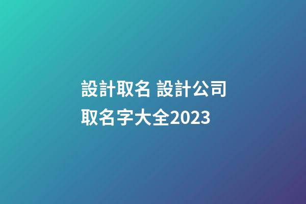 設計取名 設計公司取名字大全2023-第1張-公司起名-玄機派